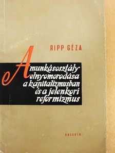 Ripp Géza - A munkásosztály elnyomorodása a kapitalizmusban és a jelenkori reformizmus [antikvár]