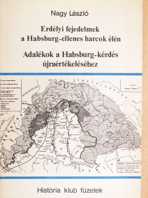 Nagy László - Erdélyi fejedelmek a Habsburg-ellenes harcok élén/Adalékok a Habsburg-kérdés újraértékeléséhez [antikvár]