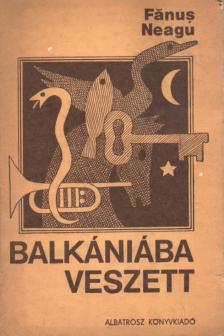 Fánus Neagu - Balkániába veszett [antikvár]