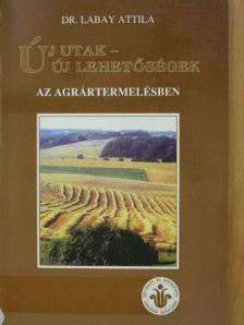 Dr. Labay Attila - Új utak - új lehetőségek az agrártermelésben [antikvár]