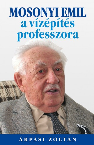 ÁRPÁSI ZOLTÁN - Mosonyi Emil, a vízépítés professzora [eKönyv: epub, mobi]