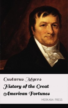 GUSTAVUS MYERS - History of the Great American Fortunes [eKönyv: epub, mobi]