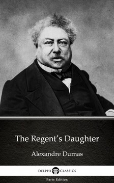 Delphi Classics Alexandre Dumas, - The Regent's Daughter by Alexandre Dumas (Illustrated) [eKönyv: epub, mobi]