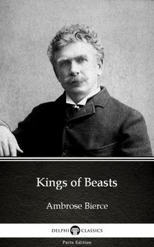 Delphi Classics Ambrose Bierce, - Kings of Beasts by Ambrose Bierce (Illustrated) [eKönyv: epub, mobi]