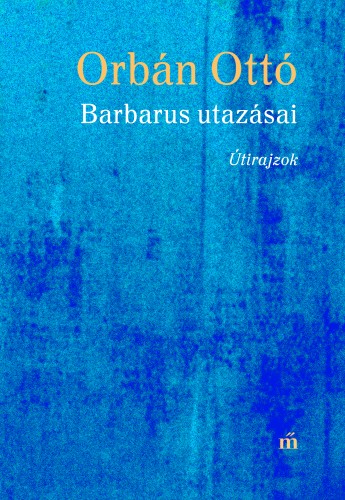 ORBÁN OTTÓ - Barbarus utazásai - Útirajzok [eKönyv: epub, mobi]
