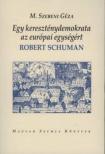 M. Szebeni Géza - Egy kereszténydemokrata az európai egységért - Robert Schuman