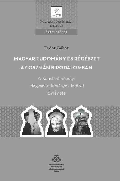 Fodor Gábor - Magyar tudomány és régészet az Oszmán Birodalomban - A Konstantinápolyi Magyar Tudományos Intézet tö