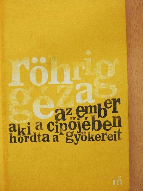 Röhrig Géza - Az ember aki a cipőjében hordta a gyökereit [antikvár]