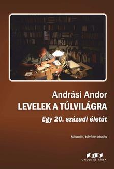 Andrási Andor - Levelek a túlvilágra - Egy 20. századi életút - Második, bővített kiadás