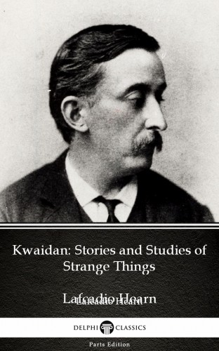 Delphi Classics Lafcadio Hearn, - Kwaidan: Stories and Studies of Strange Things by Lafcadio Hearn (Illustrated) [eKönyv: epub, mobi]