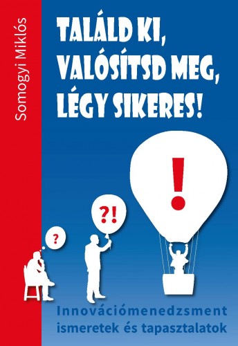 Somogyi Miklós - Találd ki, valósítsd meg, légy sikeres! Innovációmenedzsment ismeretek és tapasztalatok [eKönyv: epub, mobi]