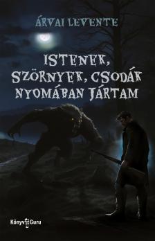 Árvai Levente - Istenek, szörnyek, csodák nyomában jártam [eKönyv: epub, mobi]