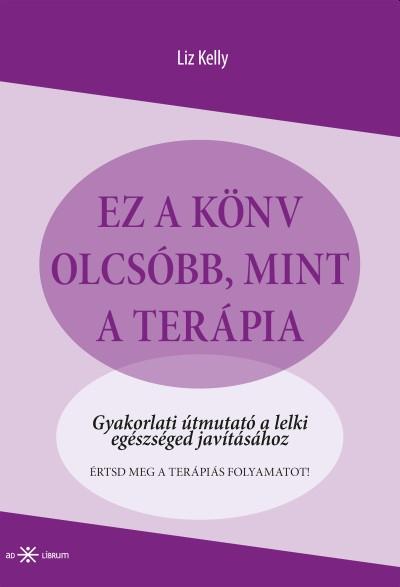 Liz Kelly - Ez a könyv olcsóbb, mint a terápia. Gyakorlati útmutató a lelki egészséged javításához