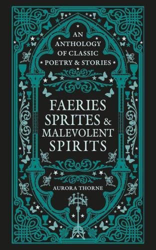 Aurora Thorne - Faeries, Sprites & Malevolent Spirits: An anthology of classic poetry & stories