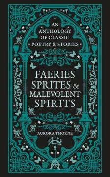 Aurora Thorne - Faeries, Sprites & Malevolent Spirits: An anthology of classic poetry & stories