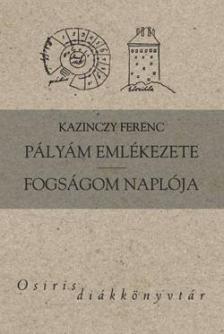 Kazinczy Ferenc - PÁLYÁM EMLÉKEZETE - FOGSÁGOM NAPLÓJA - OSIRIS DIÁKKVT.