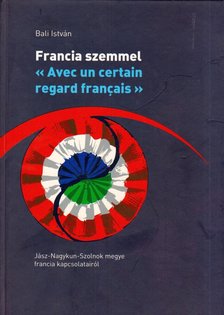 Bali István - Francia szemmel - Jász-Nagykun-Szolnok megye francia kapcsolatainak történetéről [antikvár]