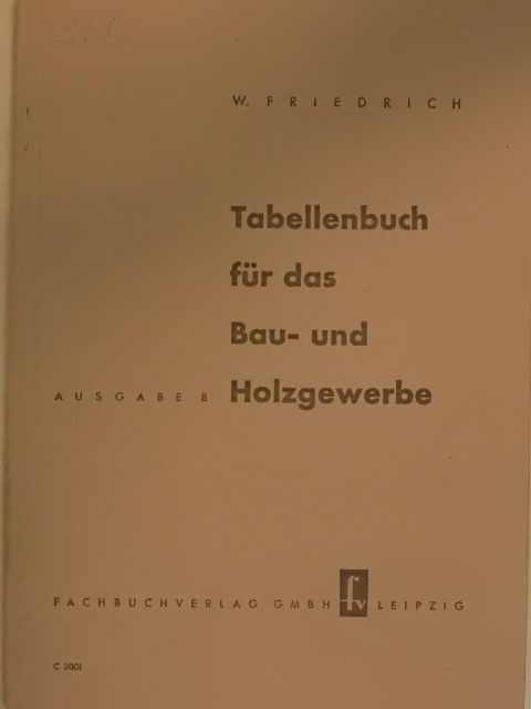 Wilhelm Friedrich - Tabellenbuch für das Bau- und Holzgewerbe [antikvár]