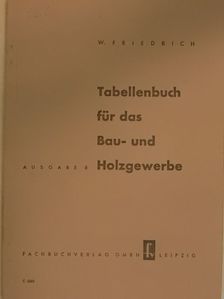 Wilhelm Friedrich - Tabellenbuch für das Bau- und Holzgewerbe [antikvár]
