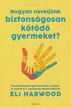 Eli Harwood - Hogyan neveljünk biztonságosan kötődő gyermeket?