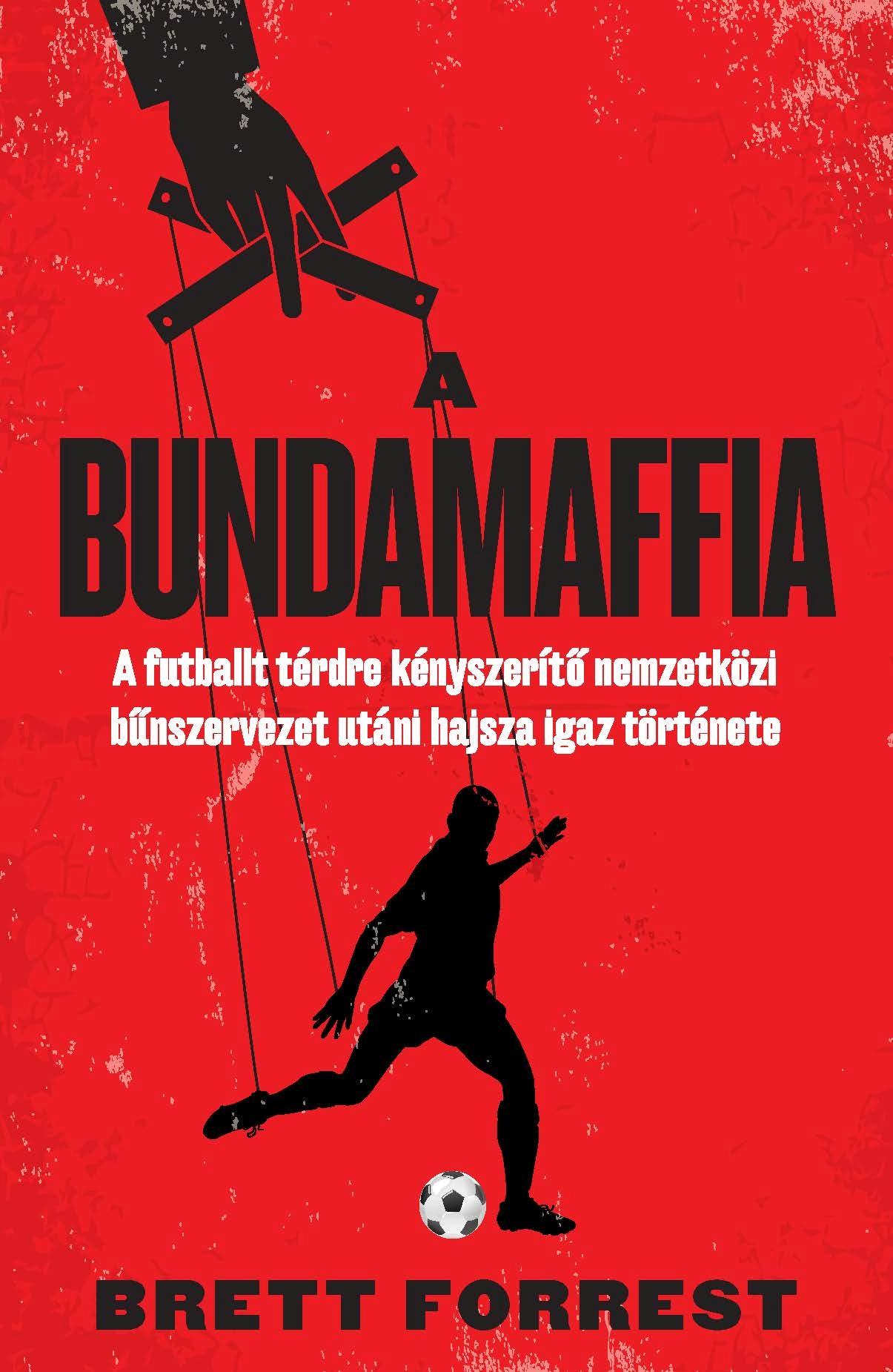 Brett Forrest - A BUNDAMAFFIA  - A futballt térdre kényszerítő nemzetközi bűnszervezet utáni hajsza igaz története
