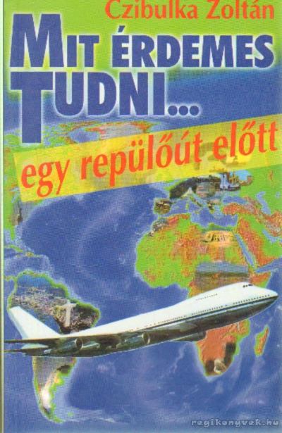 Czibulka Zoltán - Mit érdemes tudni... Egy repülőút előtt [antikvár]
