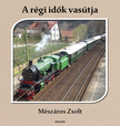 Mészáros Zsolt - A régi idők vasútja