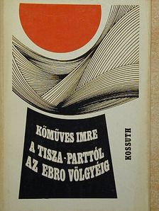 Kőműves Imre - A Tisza-parttól az Ebro völgyéig [antikvár]