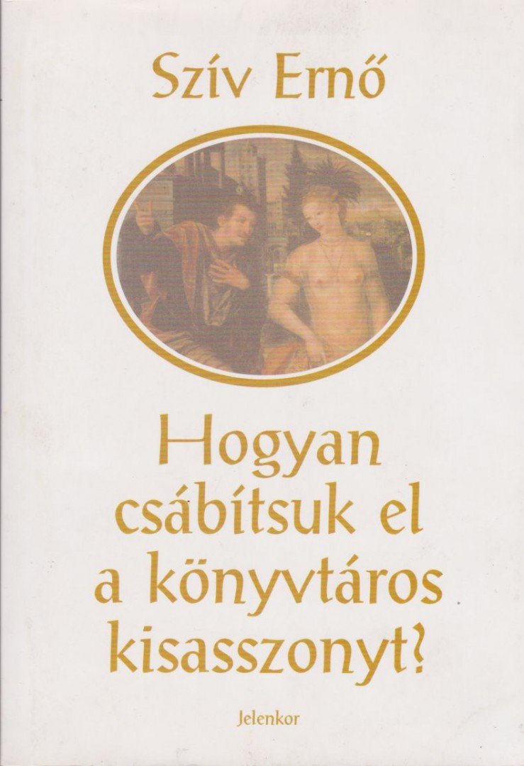 Szív Ernő - Hogyan csábítsuk el a könyvtáros kisasszonyt? [antikvár]