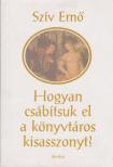 Szív Ernő - Hogyan csábítsuk el a könyvtáros kisasszonyt? [antikvár]