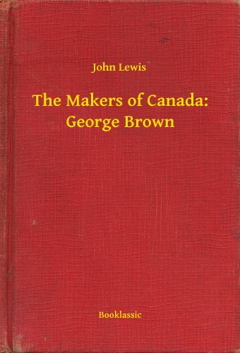 JOHN LEWIS - The Makers of Canada: George Brown [eKönyv: epub, mobi]