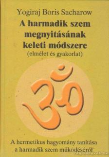 Yogiraj Boris Sacharow - A harmadik szem megnyitásának keleti módszere [antikvár]