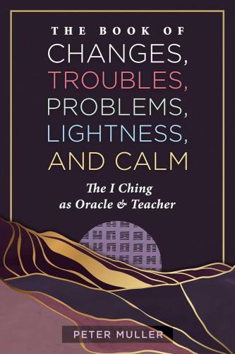 Péter Müller - The Book of Changes, Troubles, Problems, Lightness, and Calm: The I Ching as Oracle and Teacher