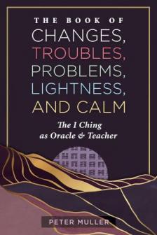 Péter Müller - The Book of Changes, Troubles, Problems, Lightness, and Calm: The I Ching as Oracle and Teacher
