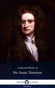 Sir Isaac Newton - Delphi Collected Works of Sir Isaac Newton (Illustrated) [eKönyv: epub, mobi]