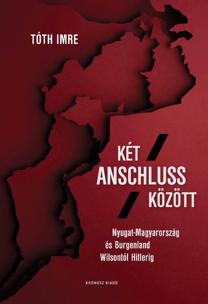 Tóth Imre - Két Anschluss között. Nyugat-Magyarország és Burgenland Wilsontól Hitlerig [szépséghibás]