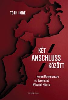 Tóth Imre - Két Anschluss között. Nyugat-Magyarország és Burgenland Wilsontól Hitlerig [szépséghibás]