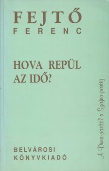 Fejtő Ferenc - Hova repül az idő? [antikvár]