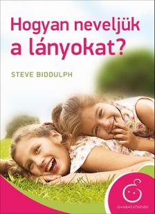 Steve Biddulph - Hogyan neveljük a lányokat?