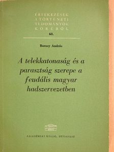 Borosy András - A telekkatonaság és a parasztság szerepe a feudális magyar hadszervezetben [antikvár]