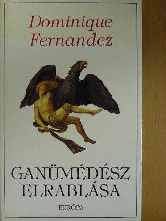 Dominique Fernandez - Ganümédész elrablása [antikvár]