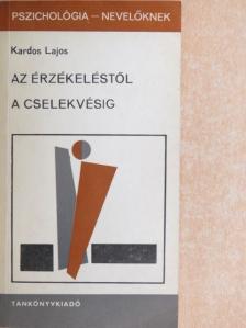 Kardos Lajos - Az érzékeléstől a cselekvésig [antikvár]