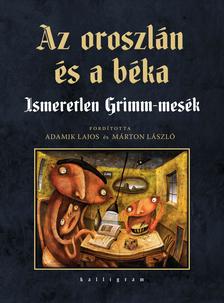 Jacob Grimm-Wilhelm Grimm - Az oroszlán és a béka - Ismeretlen Grimm-mesék