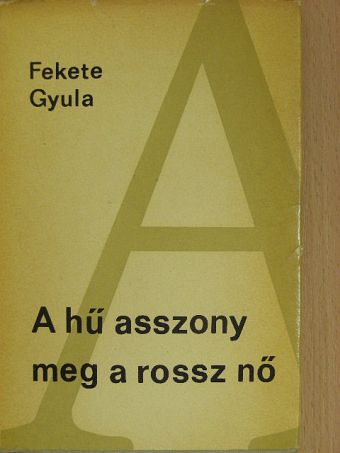Fekete Gyula - A hű asszony meg a rossz nő [antikvár]