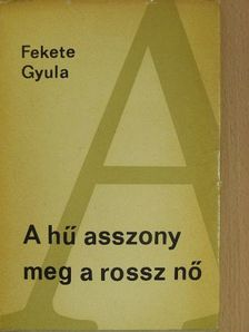 Fekete Gyula - A hű asszony meg a rossz nő [antikvár]