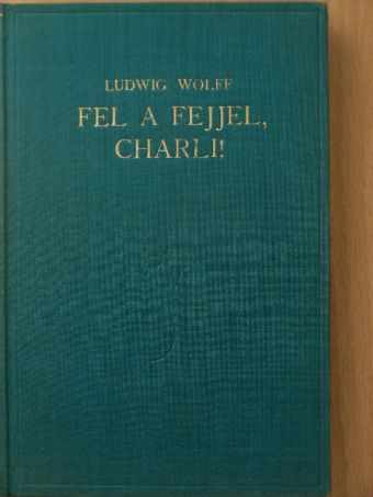 Ludwig Wolff - Fel a fejjel, Charly! [antikvár]