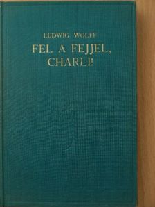 Ludwig Wolff - Fel a fejjel, Charly! [antikvár]