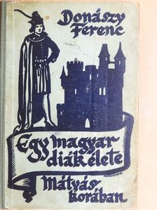 Donászy Ferenc - Egy magyar diák élete Mátyás király korában [antikvár]