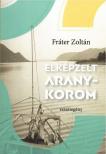 FRÁTER ZOLTÁN - Elképzelt aranykorom
