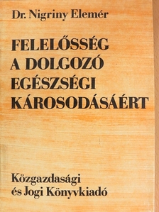 Dr. Nigriny Elemér - Felelősség a dolgozó egészségi károsodásáért [antikvár]